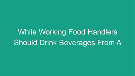 Procedures or practices which are not consistent with workplace food safety program are identified and. . While working food handlers should drink beverages from a